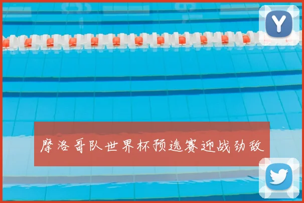 摩洛哥队世界杯预选赛迎战劲敌