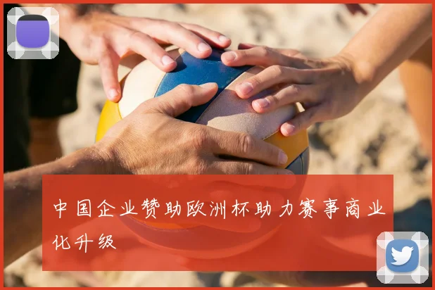 中国企业赞助欧洲杯助力赛事商业化升级