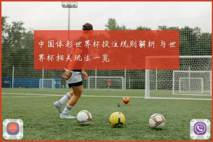 中国体彩世界杯投注规则解析 与世界杯相关玩法一览