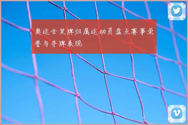 奥运会奖牌归属运动员盘点赛事荣誉与夺牌表现