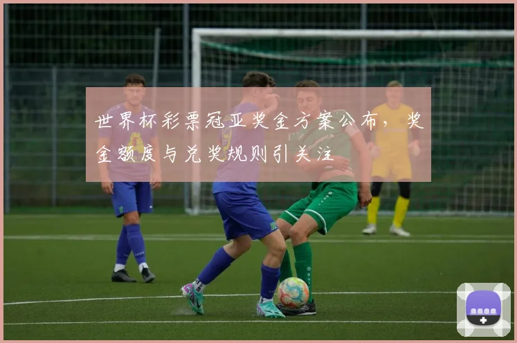 世界杯彩票冠亚奖金方案公布，奖金额度与兑奖规则引关注