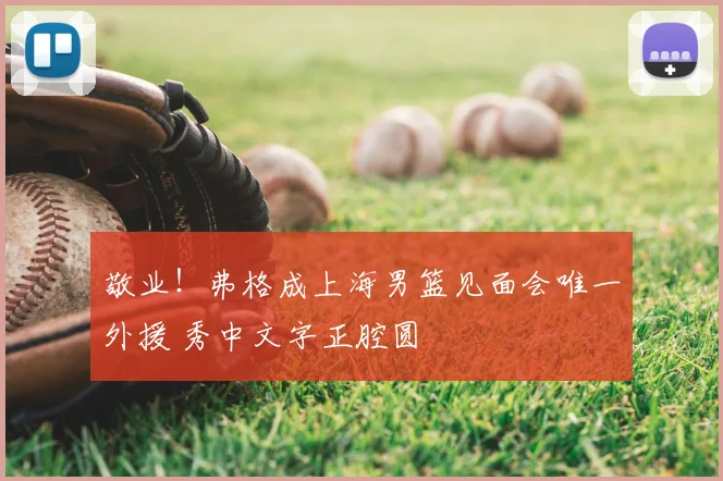 敬业!弗格成上海男篮见面会唯一外援 秀中文字正腔圆